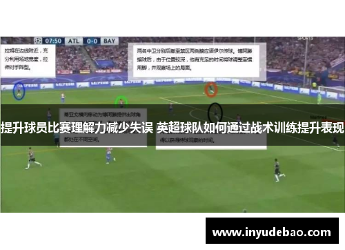 提升球员比赛理解力减少失误 英超球队如何通过战术训练提升表现