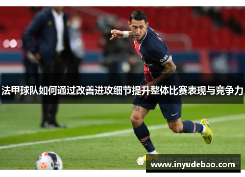 法甲球队如何通过改善进攻细节提升整体比赛表现与竞争力
