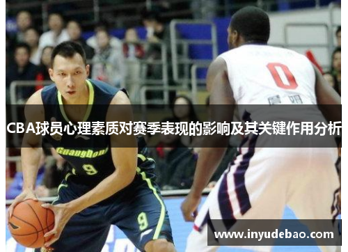 CBA球员心理素质对赛季表现的影响及其关键作用分析