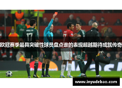 欧冠赛季最具突破性球员盘点谁的表现超越期待成就传奇