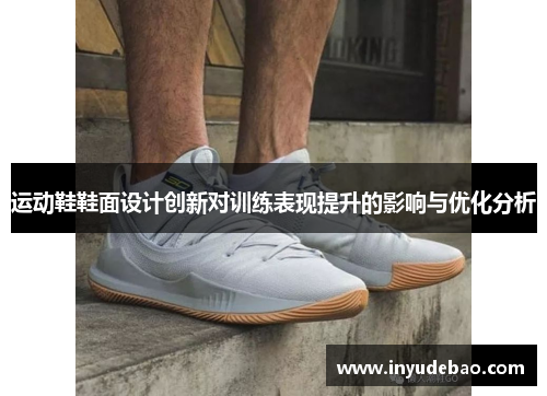 运动鞋鞋面设计创新对训练表现提升的影响与优化分析