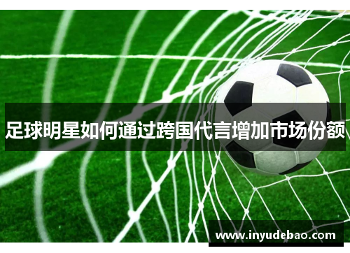 足球明星如何通过跨国代言增加市场份额