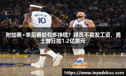 附加赛+季后赛能有多挣钱？球员不需发工资，勇士曾狂揽1.2亿美元